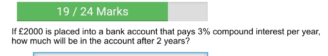 19 / 24 Marks If £2000 is placed into a bank account that pays 3% compound interest per year, how much will be in the account after 2 years?